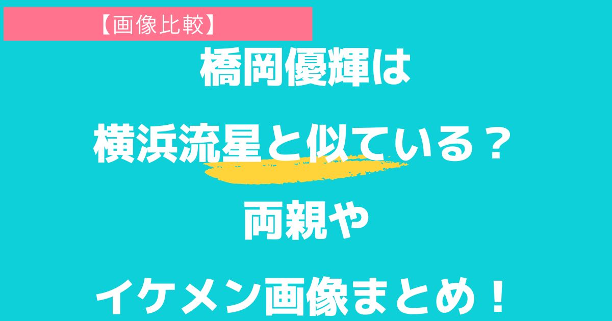 【画像比較】橋岡優輝は横浜流星と似ている？両親やイケメン画像まとめ！